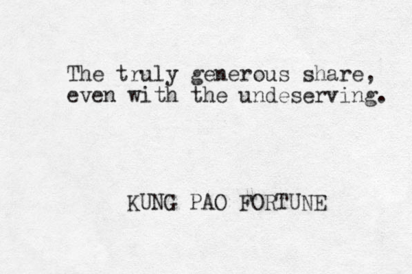 The truly generous share, even with the undeserving. KUNG PAO FORTUNE 