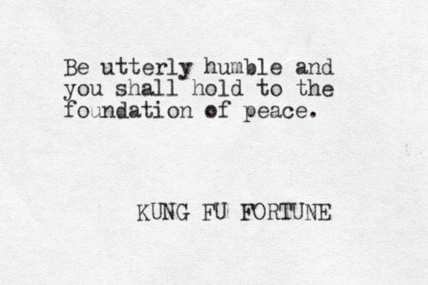 Be utterly humble and you shall hold to the foundation of peace. KUNG FU FORTUNE 
