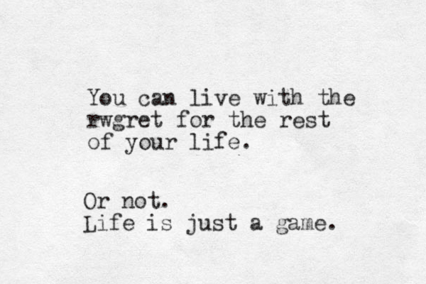 You can live with the rwgret for the rest of your life. Or not. Life is just a game.