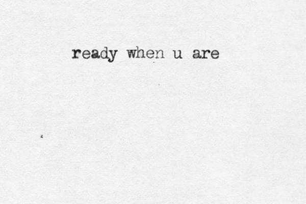 ready when u are