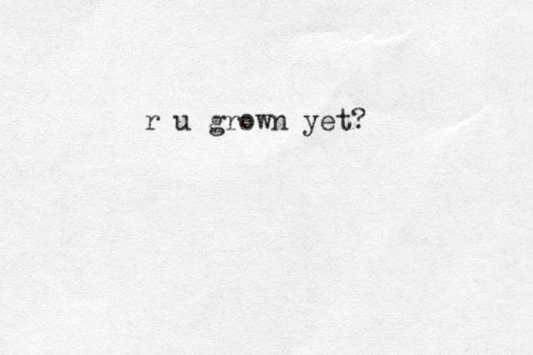 r u grown yet?
