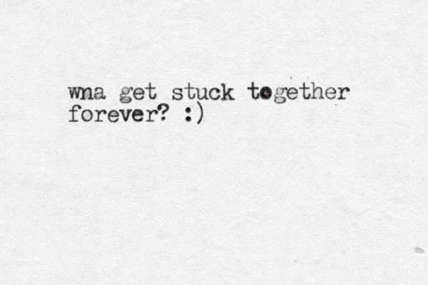 wna get stuck together forever? :)