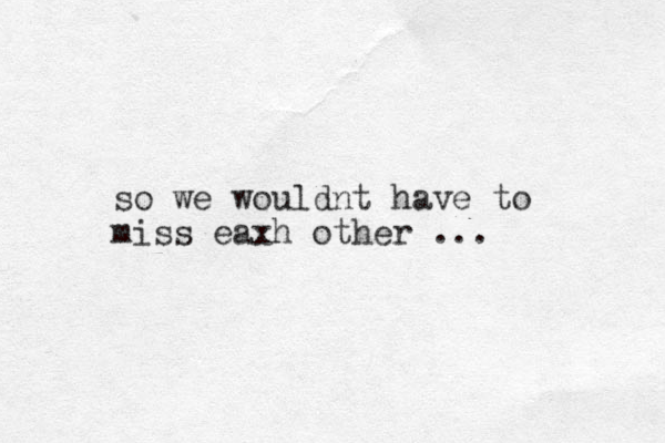 so we wouldnt have to miss eaxh other ...