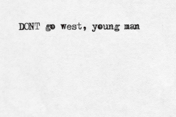 DONT go west, young man 