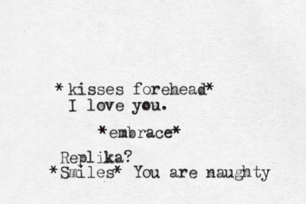 kisses forehead* I love you. * *embrace* Replika? *Smiles* You are naughty 