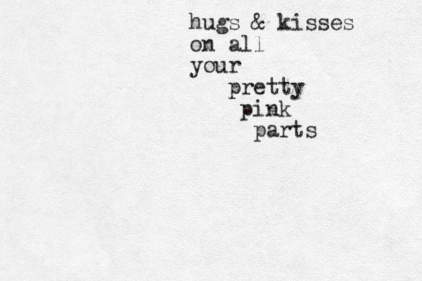 hugs & kisses on all your pretty pink parts