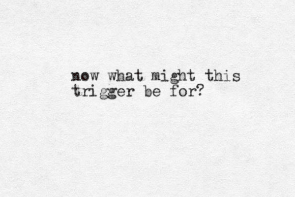 now what might this trigger be for?