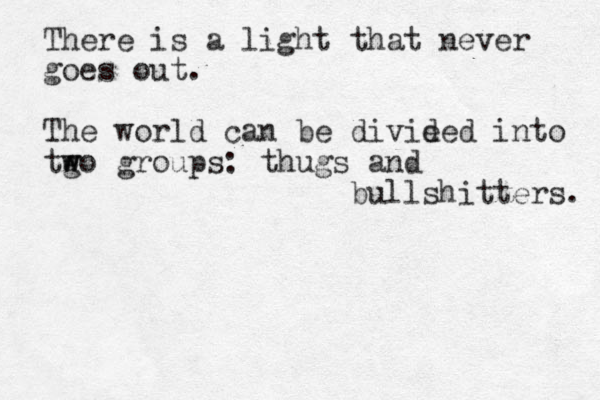 There is a light that never goes out. The world can be divie ded into tg w wo groups: thugs and bullshitters. 
