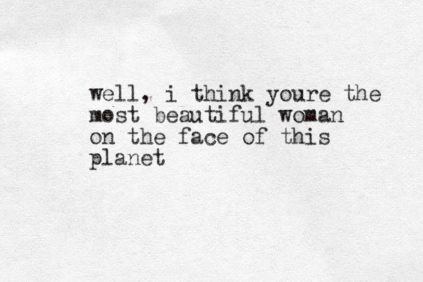 well, i think youre the most beautiful woman on the face of this planet