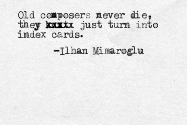 Old composers never die, they kust xxx x xx xx xxxx just turn into index cards . -Ilhan Mimaroglu 