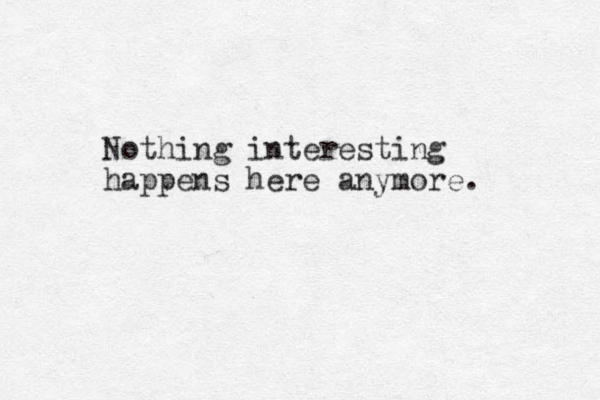 Nothing interesting happens here anymore. 