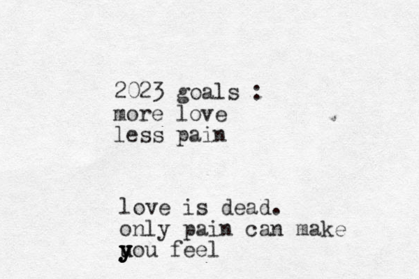 2023 goals : more love less pain love is dead. only pain can make u u y y y y you feel 