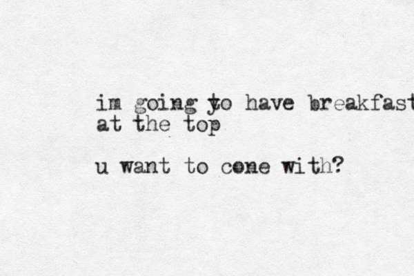 im going yo t have breakfast at the top u want to cone with? 