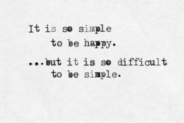 It is so simple to be happy. ...but it is so difficult to be e simple.
