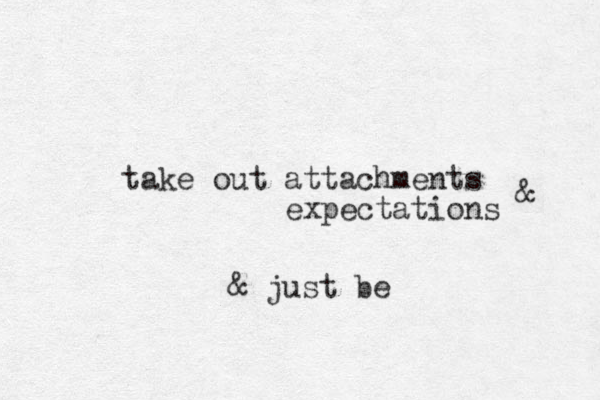 take out attachments expectations & & just be