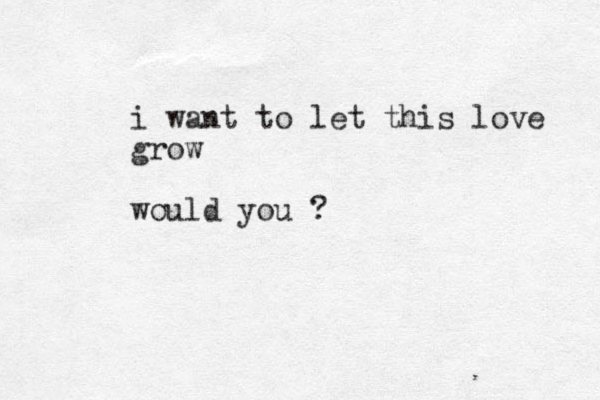 i want to let this love grow would you ?