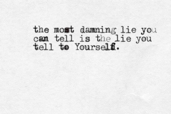 the most damning lie you can tell is the lie you tell to Yourseld f f.