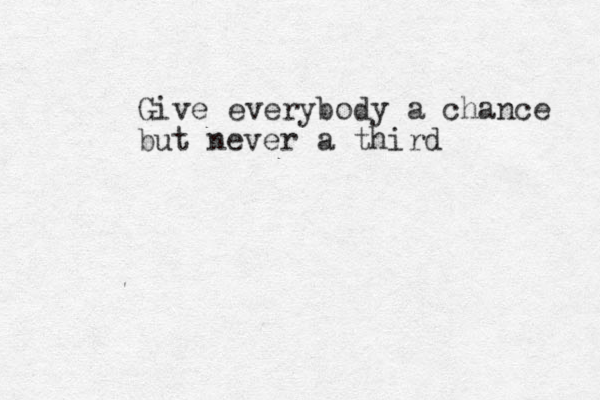 Give everybody a chance but never a third