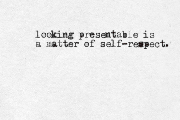 looking presentable is a matter of self-respect. 