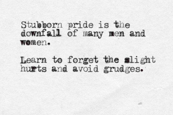 Stubborn pride is the downfall of many men and women. Learn to forget the slight hurts and avoid grudges.