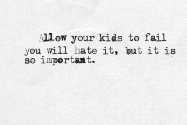 Allow your kids to fail you will hate it, but it is so important.