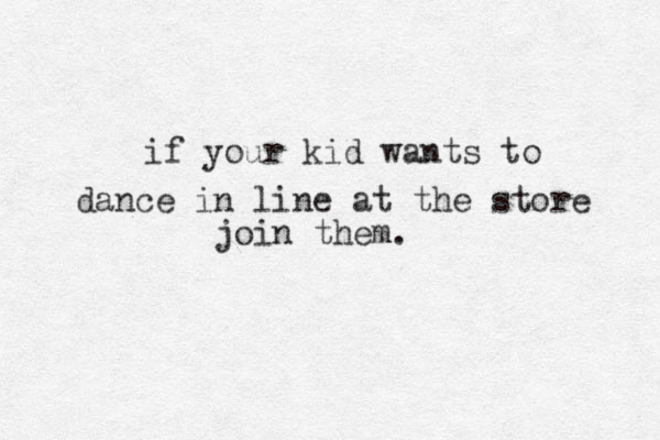 if your kid wants to dance in line at the store join them.