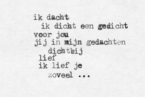 ik dacht ik dicht een gedicht voor jou jij in mijn gedachten dichtbij lief ik lief je zoveel ... 