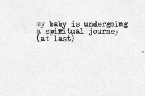 my baby is undergoing a spiritual journey (at last) 