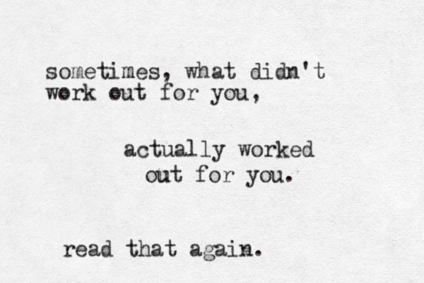 sometimes m , what didn't work out for you, actually worked ou ut for you. read that again. 
