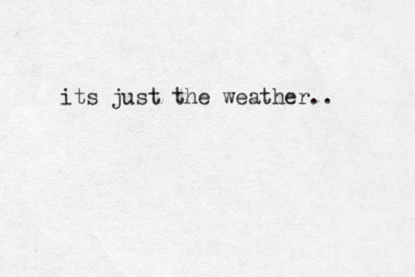 its just the weather.. 