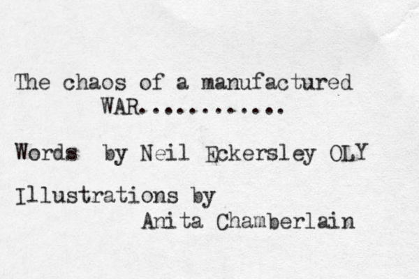 The chaos of a manufactured WAR............ Words by Neil Eckersley OLY Illustrations by Anita Chamberlain 