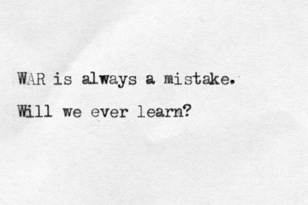 WAR is always a mistake. Will we ever learn?