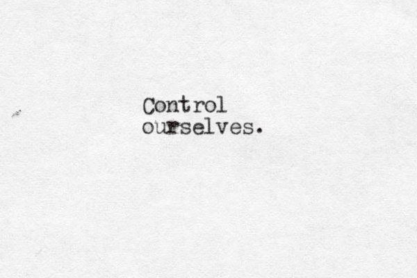 Control ourselves.