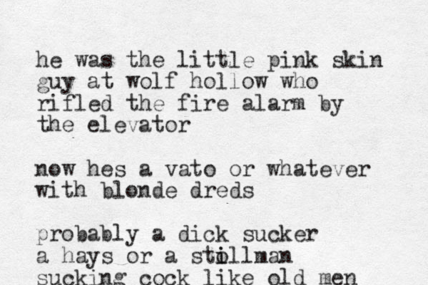 he was the little pink skin guy at wolf hollow who rifled the fire alarm by the elevator now hes a vato or whatever with blonde dreds probably a dick sucker a hays or a sto i illman sucking cock like old men