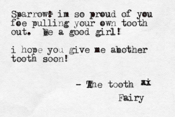 Sparrow- : im so proud of you foe pulling your own tooth out . be B a good girl! i hope you give me ab nother tooth soon ! - A The tooth ai xx Fairy 