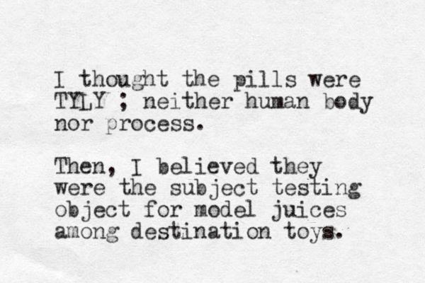 I thought the pills were TYLY ; neither human body nor process. Then, I believed they were the subject testing object for model juices among destination toys.
