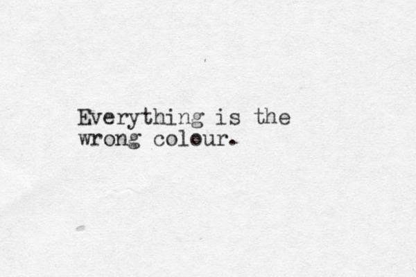 Everything is the wrong colour.