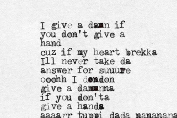 I give a damn if you don't give a hand cuz if my heart brekka Ill never take da answer for suuure ooohh I dondon give a dammnna if you don'ta give a hands a aaaarr tuppi dada nanananaaaaaaaaaaaaaaaaaaa 
