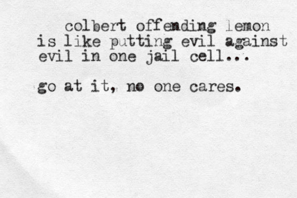 colbert offending lemon is like putting evil against evil in one jail cell... go at it, no one cares. 
