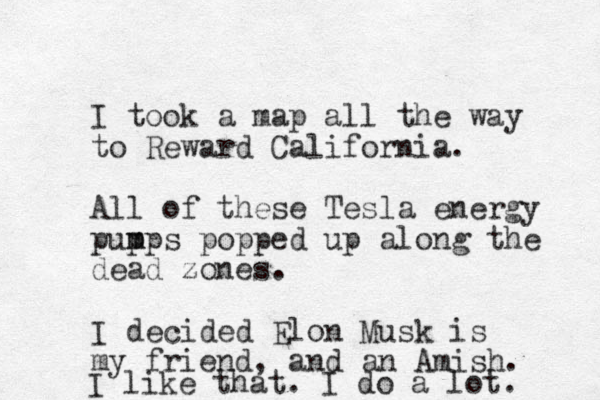 I took a map all the way to Reward California. All of these Tesla energy pup m mps popped up along the dead zones. I decided Elon Musk is my friend, and an Amish. I like that. I do a lot. 