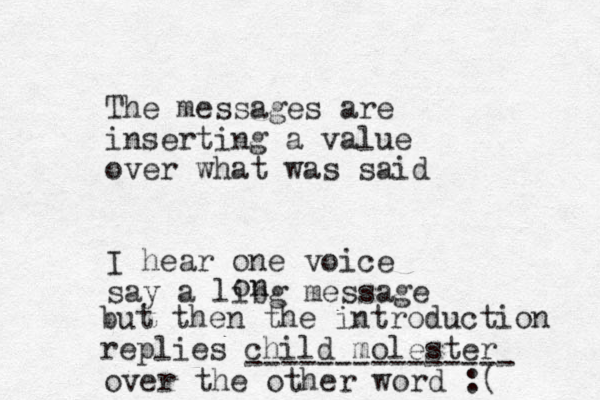The messages are inserting a value over what was said I hear one voice say a libg message on but then the introduction replies child molester --------------- over the other word :(