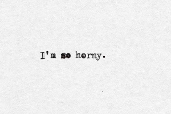 I'm so horny.