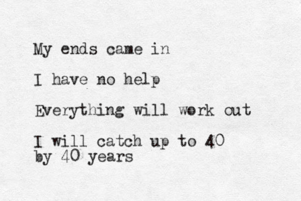 M y ends came in I hav e no help Everything will work out I will catch up to 40 by 40 years 