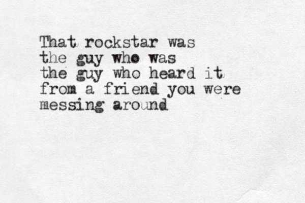 That rockstar was the guy who was the guy who heard it from a friend you were messing around