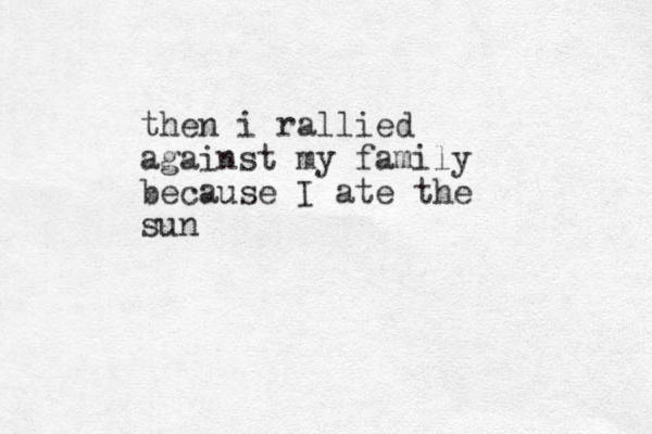 then i rallied against my family because I ate the sun