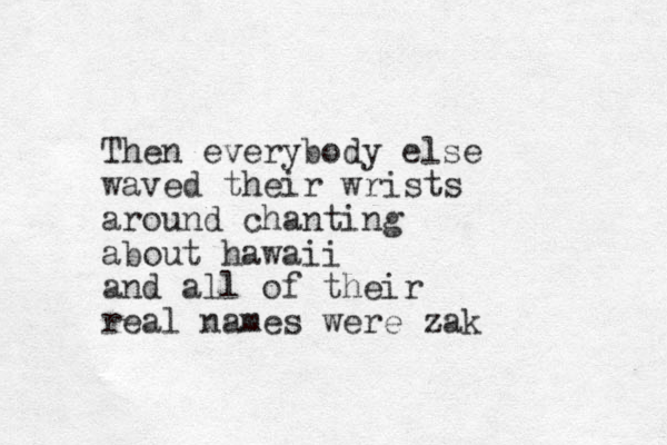 Then everybody else waved their wrists around chanting about hawaii and all of their real names were zak