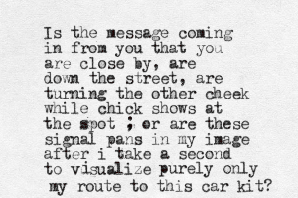 Is the message coming in from you that you are close by, are down the street, are turning the other cheek while chick shows at the spot , or are these signal pans in my image after i take a second to vusualize ; i purely only my route to this car kit? 