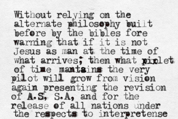 Without relying on the alternate philosophy built before by the bibles fore warning that if it is not Jesus as man at the time of what arrives; then what piolet of time xxx manis ta ains the very pilot will grow from vision again presenting the revision of A.S, S.A , and for the release of all nations under the respects to interpret ense 