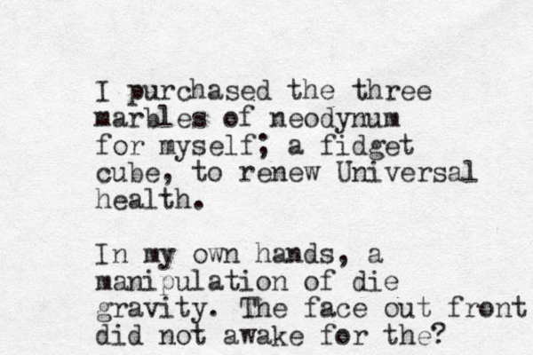 I purchased the three marbles of neodynum for myself; a fidget cube, to renew Universal health. In my own hands, a manipulation of die gravity. The face out front did not awake for the? 