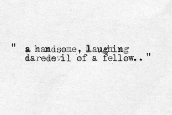 a handsome, laughing daredevil of a fellow.. " " 